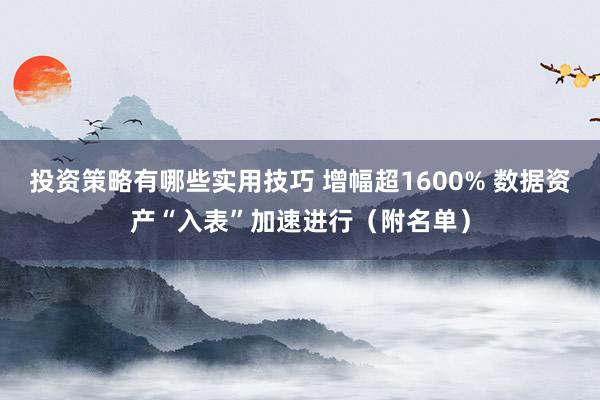 投资策略有哪些实用技巧 增幅超1600% 数据资产“入表”加速进行（附名单）