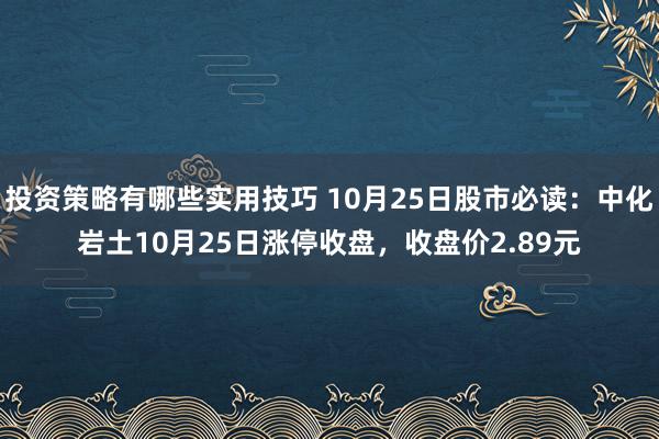 投资策略有哪些实用技巧 10月25日股市必读：中化岩土10月25日涨停收盘，收盘价2.89元