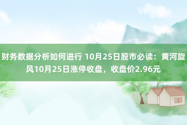 财务数据分析如何进行 10月25日股市必读：黄河旋风10月25日涨停收盘，收盘价2.96元