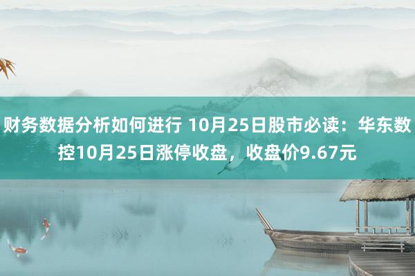 财务数据分析如何进行 10月25日股市必读：华东数控10月25日涨停收盘，收盘价9.67元