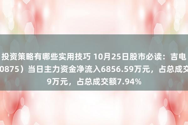 投资策略有哪些实用技巧 10月25日股市必读：吉电股份（000875）当日主力资金净流入6856.59万元，占总成交额7.94%