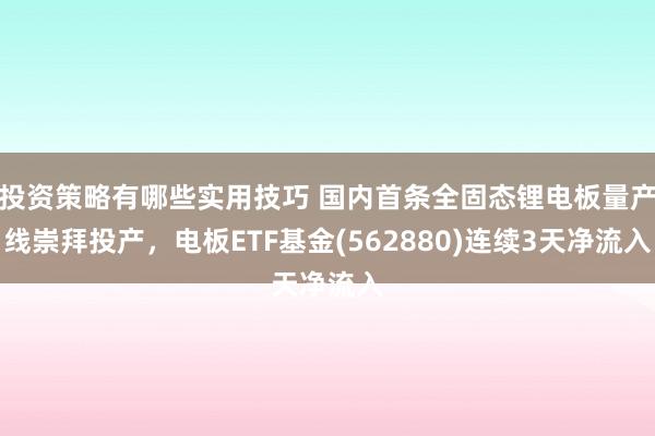 投资策略有哪些实用技巧 国内首条全固态锂电板量产线崇拜投产，电板ETF基金(562880)连续3天净流入