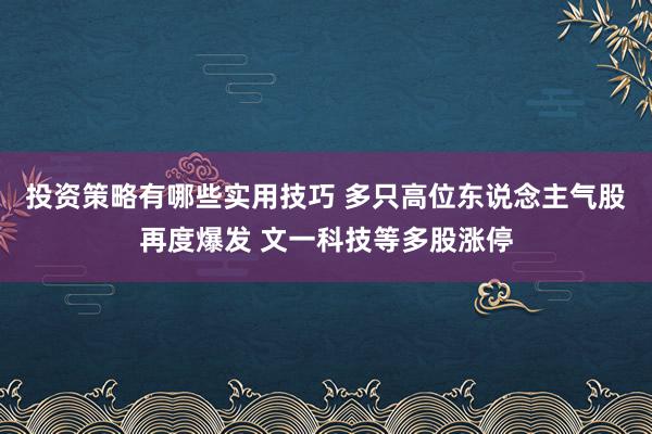 投资策略有哪些实用技巧 多只高位东说念主气股再度爆发 文一科技等多股涨停