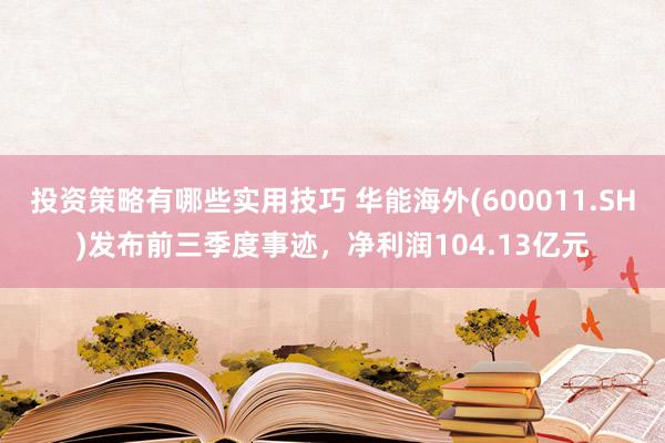 投资策略有哪些实用技巧 华能海外(600011.SH)发布前三季度事迹，净利润104.13亿元