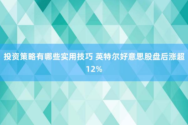 投资策略有哪些实用技巧 英特尔好意思股盘后涨超12%