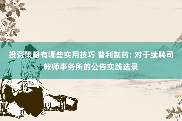 投资策略有哪些实用技巧 普利制药: 对于续聘司帐师事务所的公告实践选录