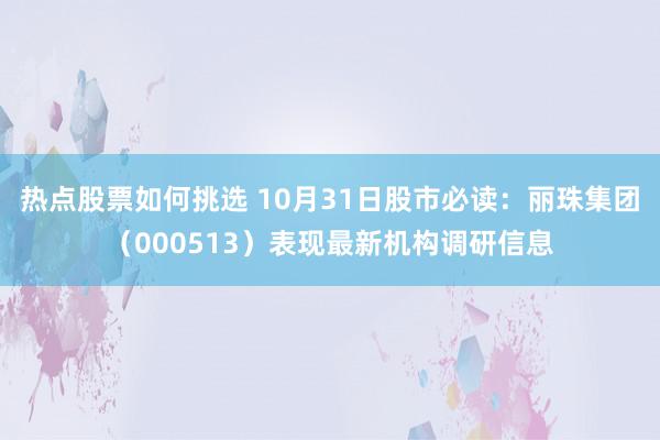 热点股票如何挑选 10月31日股市必读：丽珠集团（000513）表现最新机构调研信息