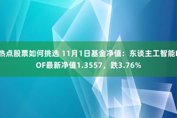 热点股票如何挑选 11月1日基金净值：东谈主工智能LOF最新净值1.3557，跌3.76%