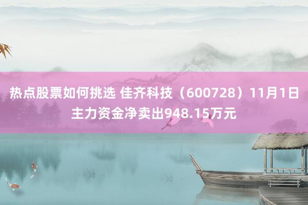 热点股票如何挑选 佳齐科技（600728）11月1日主力资金净卖出948.15万元