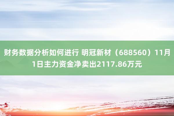 财务数据分析如何进行 明冠新材（688560）11月1日主力资金净卖出2117.86万元