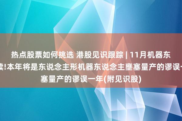 热点股票如何挑选 港股见识跟踪 | 11月机器东说念主催化赓续!本年将是东说念主形机器东说念主壅塞量产的谬误一年(附见识股)