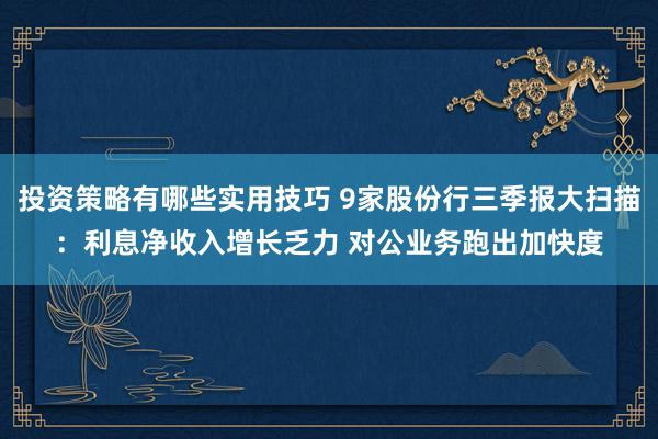 投资策略有哪些实用技巧 9家股份行三季报大扫描：利息净收入增长乏力 对公业务跑出加快度