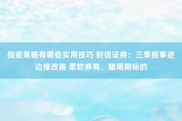 投资策略有哪些实用技巧 财信证券：三季报事迹边缘改善 柔软券商、猪周期标的