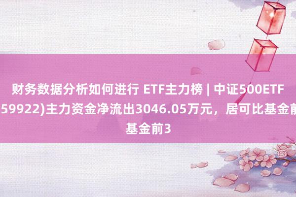 财务数据分析如何进行 ETF主力榜 | 中证500ETF(159922)主力资金净流出3046.05万元，居可比基金前3