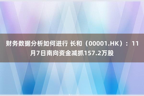 财务数据分析如何进行 长和（00001.HK）：11月7日南向资金减抓157.2万股