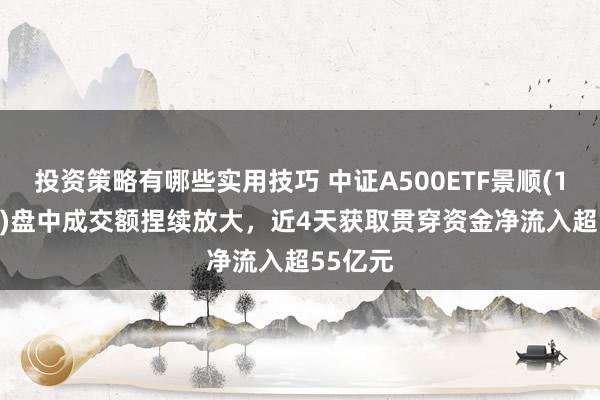 投资策略有哪些实用技巧 中证A500ETF景顺(159353)盘中成交额捏续放大，近4天获取贯穿资金净流入超55亿元