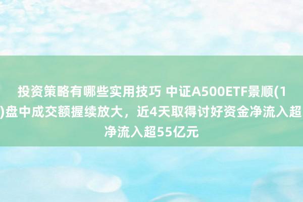 投资策略有哪些实用技巧 中证A500ETF景顺(159353)盘中成交额握续放大，近4天取得讨好资金净流入超55亿元