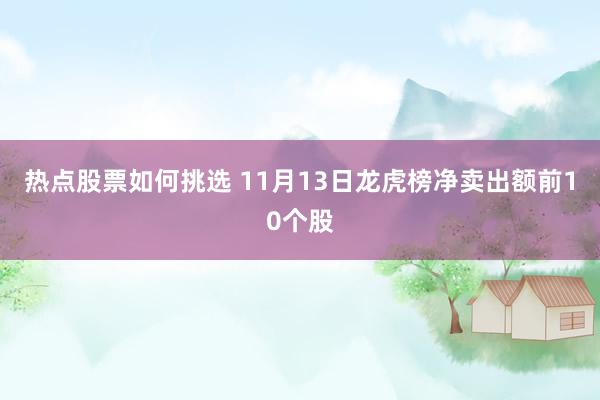 热点股票如何挑选 11月13日龙虎榜净卖出额前10个股