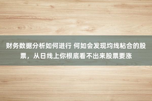 财务数据分析如何进行 何如会发现均线粘合的股票，从日线上你根底看不出来股票要涨