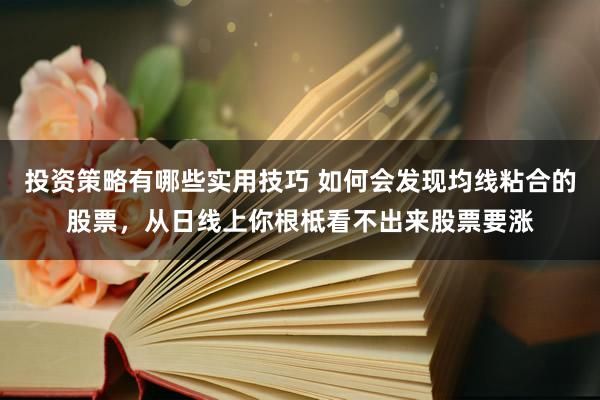 投资策略有哪些实用技巧 如何会发现均线粘合的股票，从日线上你根柢看不出来股票要涨