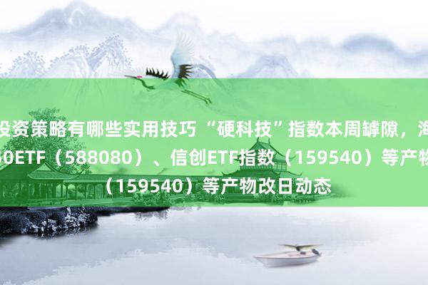 投资策略有哪些实用技巧 “硬科技”指数本周罅隙，海涵科创板50ETF（588080）、信创ETF指数（159540）等产物改日动态