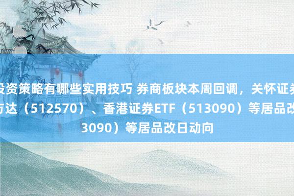 投资策略有哪些实用技巧 券商板块本周回调，关怀证券ETF易方达（512570）、香港证券ETF（513090）等居品改日动向