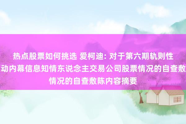 热点股票如何挑选 爱柯迪: 对于第六期轨则性股票激勉策动内幕信息知情东说念主交易公司股票情况的自查敷陈内容摘要