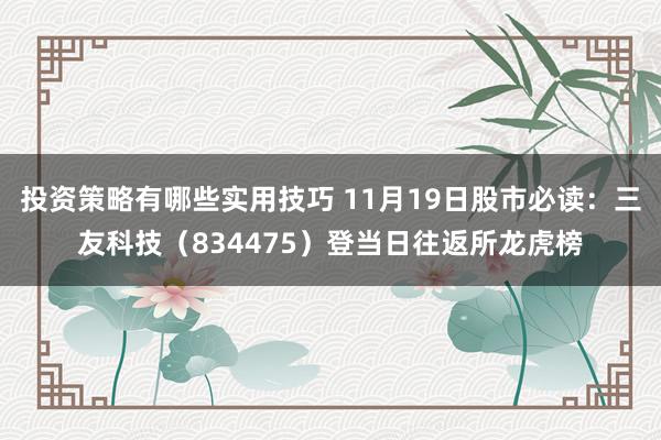 投资策略有哪些实用技巧 11月19日股市必读：三友科技（834475）登当日往返所龙虎榜