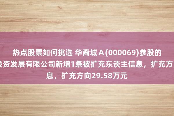 热点股票如何挑选 华裔城Ａ(000069)参股的温州华裔城投资发展有限公司新增1条被扩充东谈主信息，扩充方向29.58万元