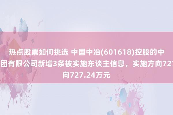 热点股票如何挑选 中国中冶(601618)控股的中国三冶集团有限公司新增3条被实施东谈主信息，实施方向727.24万元