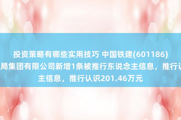 投资策略有哪些实用技巧 中国铁建(601186)控股的中铁十六局集团有限公司新增1条被推行东说念主信息，推行认识201.46万元