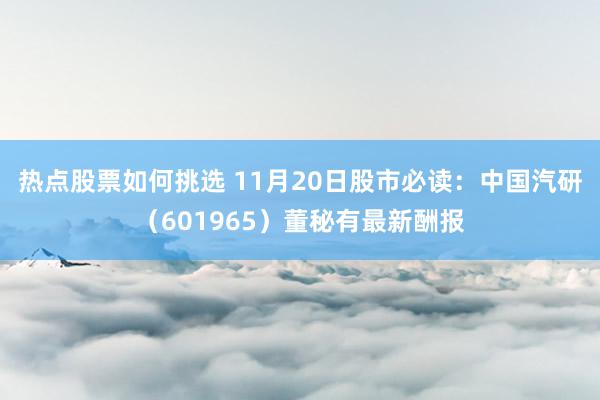 热点股票如何挑选 11月20日股市必读：中国汽研（601965）董秘有最新酬报