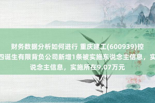 财务数据分析如何进行 重庆建工(600939)控股的重庆建工第四诞生有限背负公司新增1条被实施东说念主信息，实施所在9.07万元