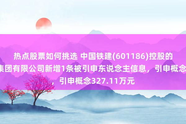 热点股票如何挑选 中国铁建(601186)控股的中铁十九局集团有限公司新增1条被引申东说念主信息，引申概念327.11万元