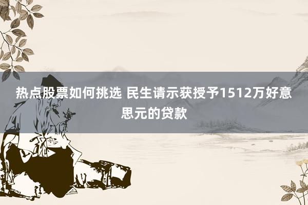 热点股票如何挑选 民生请示获授予1512万好意思元的贷款