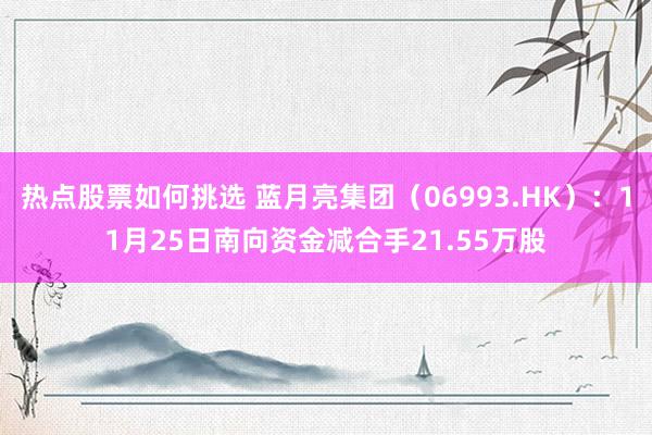 热点股票如何挑选 蓝月亮集团（06993.HK）：11月25日南向资金减合手21.55万股