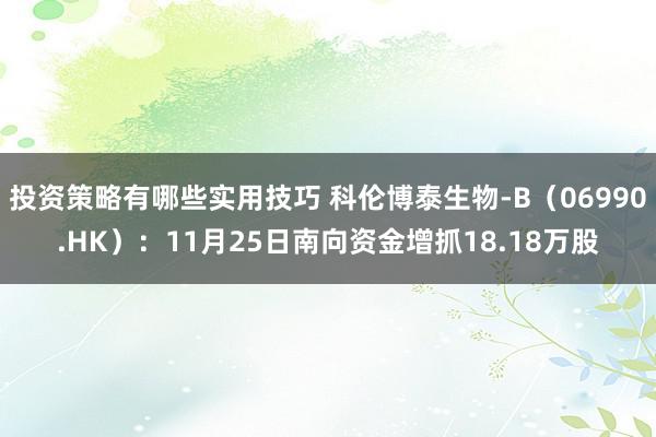 投资策略有哪些实用技巧 科伦博泰生物-B（06990.HK）：11月25日南向资金增抓18.18万股