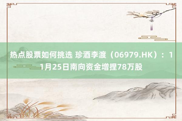 热点股票如何挑选 珍酒李渡（06979.HK）：11月25日南向资金增捏78万股