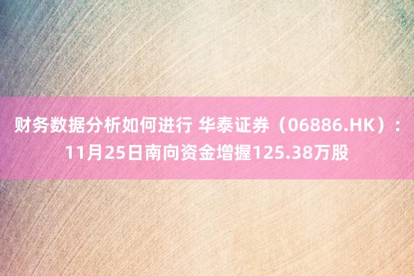 财务数据分析如何进行 华泰证券（06886.HK）：11月25日南向资金增握125.38万股