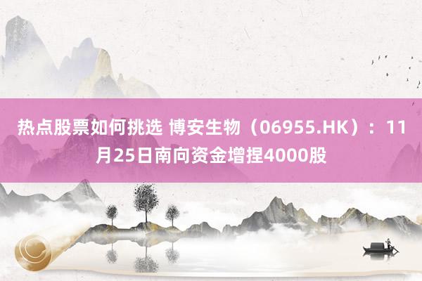 热点股票如何挑选 博安生物（06955.HK）：11月25日南向资金增捏4000股