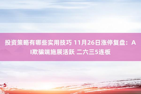 投资策略有哪些实用技巧 11月26日涨停复盘：AI欺骗端施展活跃 二六三5连板