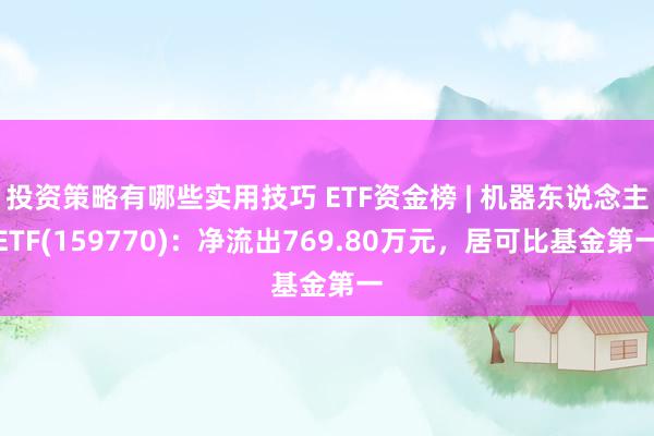 投资策略有哪些实用技巧 ETF资金榜 | 机器东说念主ETF(159770)：净流出769.80万元，居可比基金第一