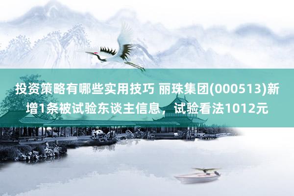 投资策略有哪些实用技巧 丽珠集团(000513)新增1条被试验东谈主信息，试验看法1012元