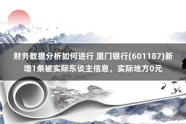 财务数据分析如何进行 厦门银行(601187)新增1条被实际东谈主信息，实际地方0元