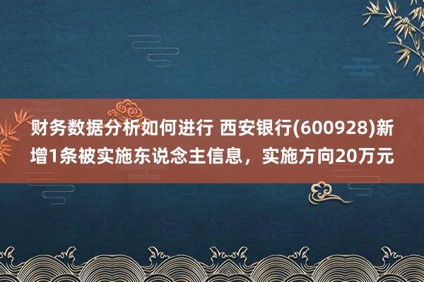 财务数据分析如何进行 西安银行(600928)新增1条被实施东说念主信息，实施方向20万元