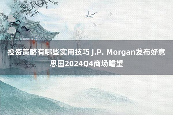 投资策略有哪些实用技巧 J.P. Morgan发布好意思国2024Q4商场瞻望