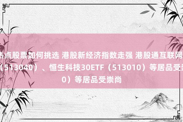 热点股票如何挑选 港股新经济指数走强 港股通互联网ETF（513040）、恒生科技30ETF（513010）等居品受崇尚