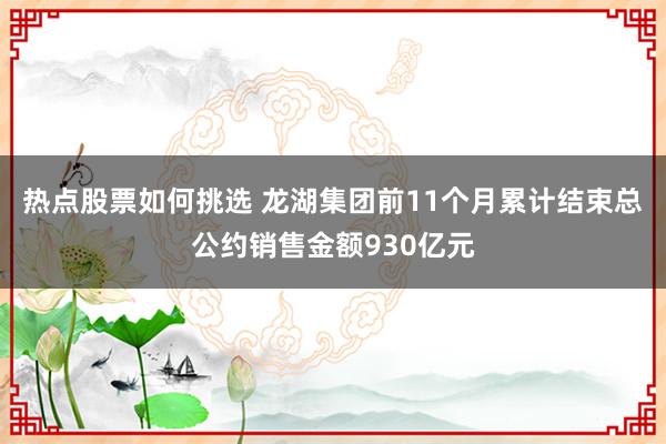 热点股票如何挑选 龙湖集团前11个月累计结束总公约销售金额930亿元