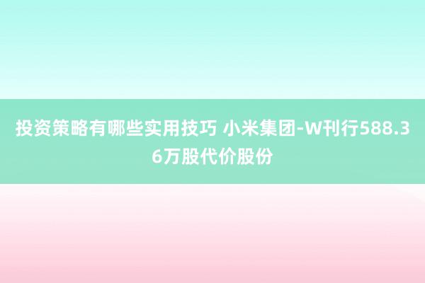 投资策略有哪些实用技巧 小米集团-W刊行588.36万股代价股份