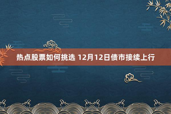 热点股票如何挑选 12月12日债市接续上行